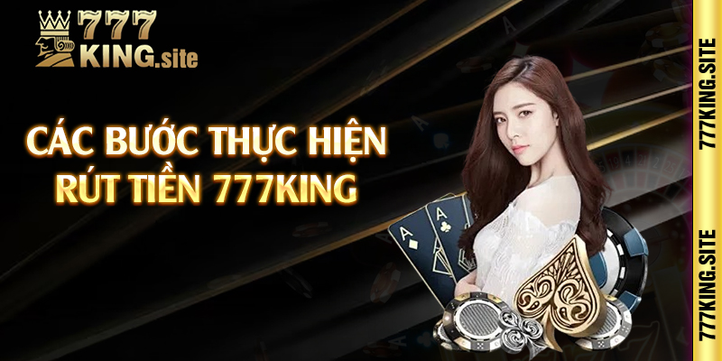 Các bước thực hiện rút tiền 777king