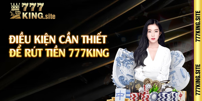 Điều kiện cần thiết để rút tiền 777king